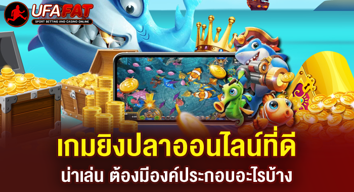 เกมยิงปลาออนไลน์ที่ดี น่าเล่น ต้องมีองค์ประกอบอะไรบ้าง
